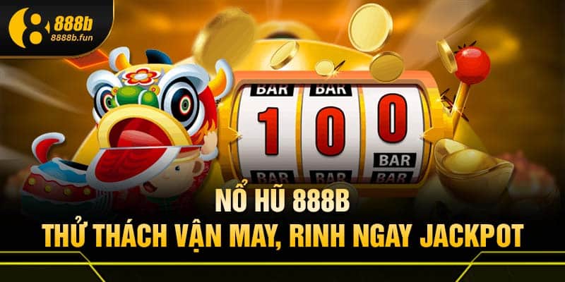 Chơi game vui - Rút thưởng dễ dàng cùng nổ hũ 888B