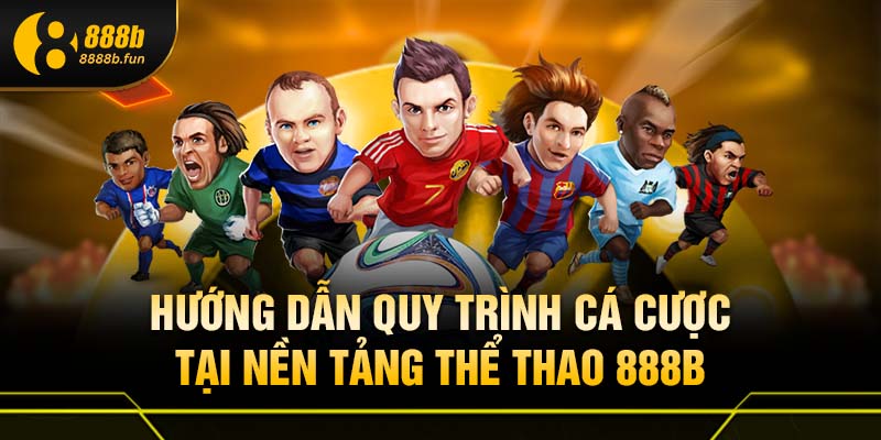 Hướng dẫn quy trình cá cược tại nền tảng thể thao 888B